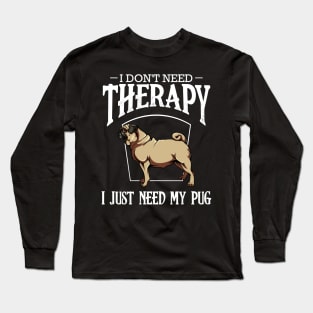 Pug - I Don't Need Therapy I Just Need My Pug Long Sleeve T-Shirt